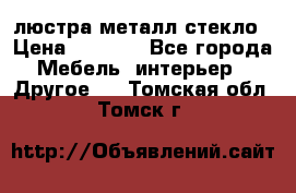 люстра металл стекло › Цена ­ 1 000 - Все города Мебель, интерьер » Другое   . Томская обл.,Томск г.